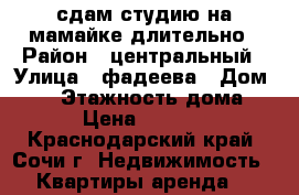 сдам студию на мамайке длительно › Район ­ центральный › Улица ­ фадеева › Дом ­ 27 › Этажность дома ­ 7 › Цена ­ 15 000 - Краснодарский край, Сочи г. Недвижимость » Квартиры аренда   